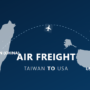 Air Freight from Taiwan to USA: The Ultimate Guide for Importers
