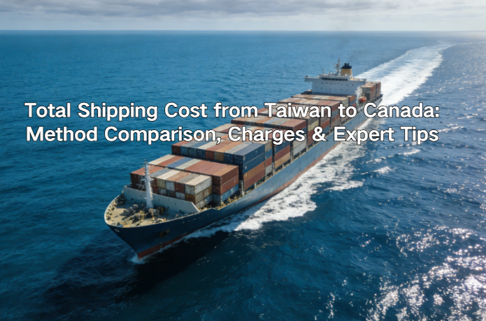 Total Shipping Cost from Taiwan to Canada: Method Comparison, Charges & Expert Tips